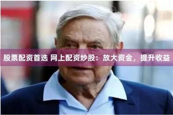股票配资首选 网上配资炒股：放大资金，提升收益