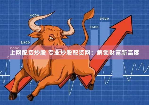 上网配资炒股 专业炒股配资网：解锁财富新高度