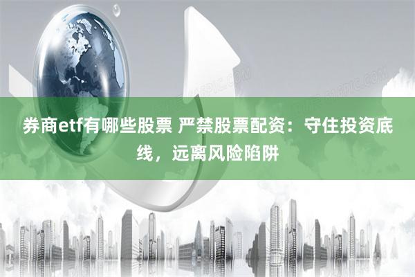 券商etf有哪些股票 严禁股票配资：守住投资底线，远离风险陷阱