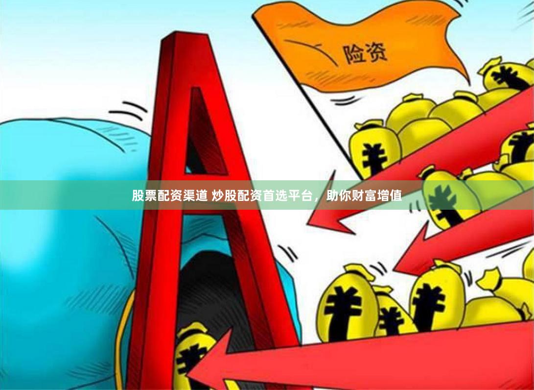 股票配资渠道 炒股配资首选平台，助你财富增值