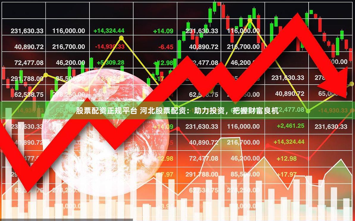 股票配资正规平台 河北股票配资：助力投资，把握财富良机