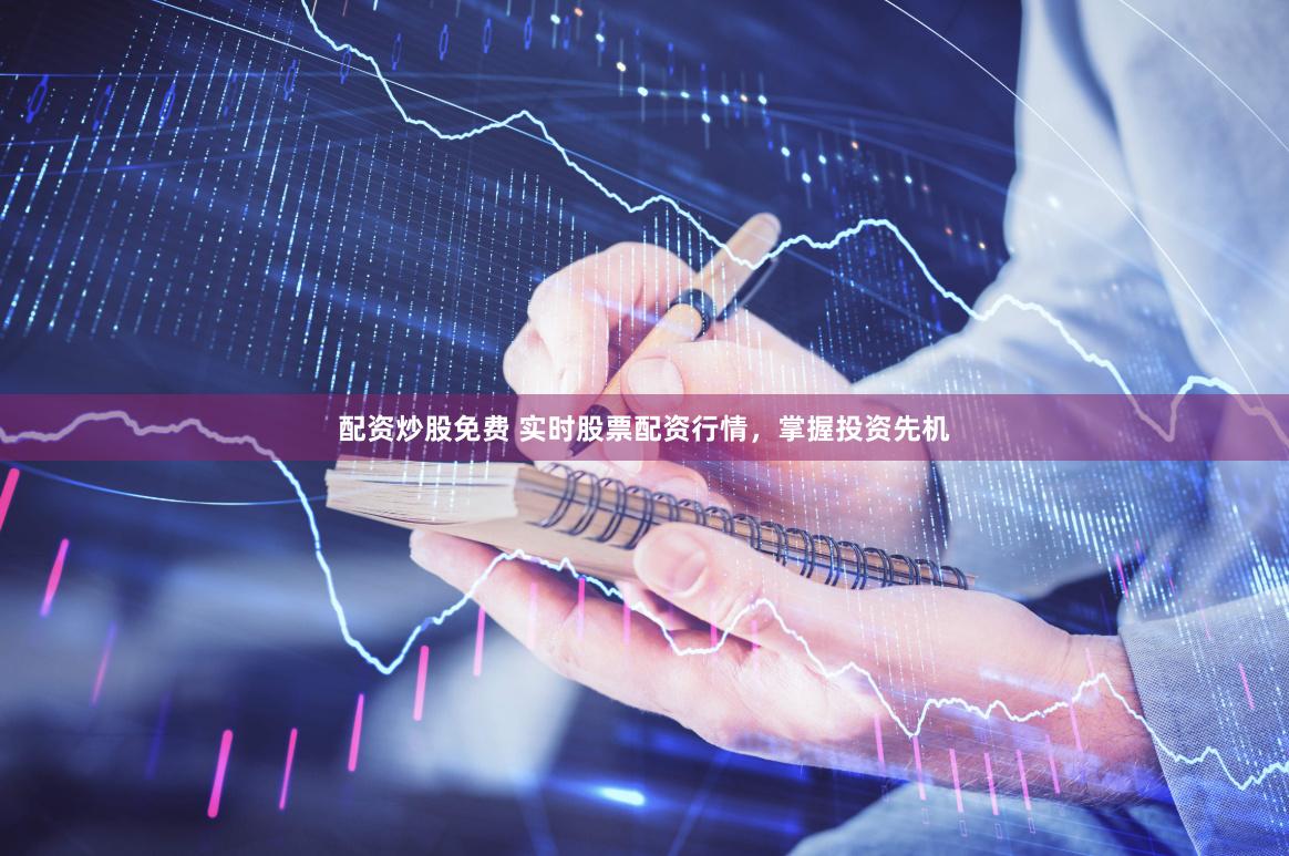 配资炒股免费 实时股票配资行情，掌握投资先机