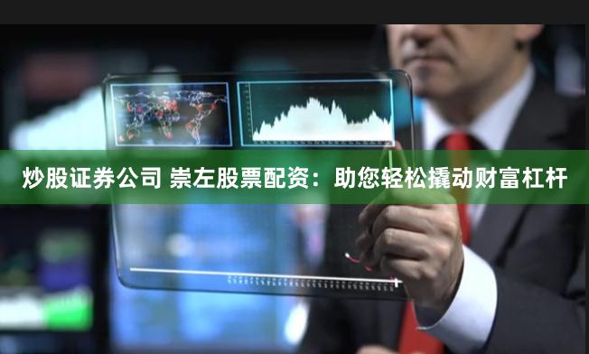 炒股证券公司 崇左股票配资：助您轻松撬动财富杠杆