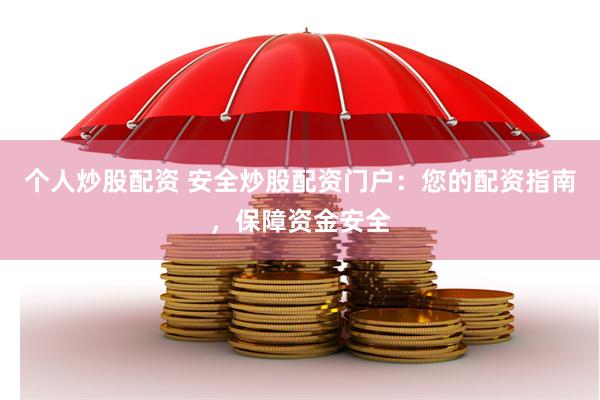 个人炒股配资 安全炒股配资门户：您的配资指南，保障资金安全