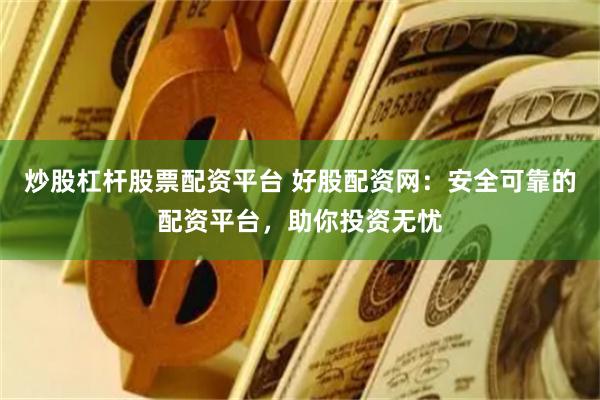 炒股杠杆股票配资平台 好股配资网：安全可靠的配资平台，助你投资无忧