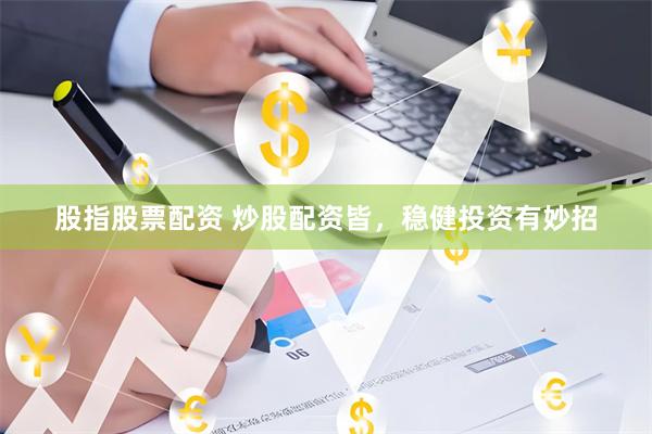 股指股票配资 炒股配资皆，稳健投资有妙招
