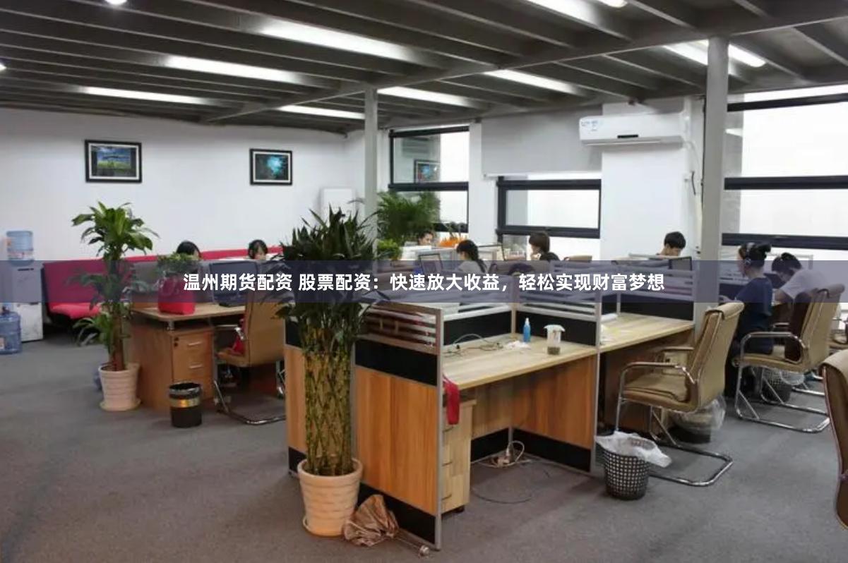 温州期货配资 股票配资：快速放大收益，轻松实现财富梦想