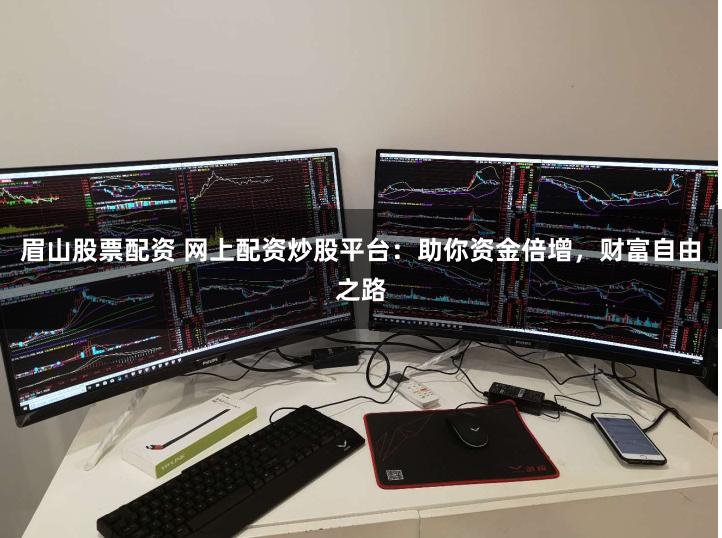 眉山股票配资 网上配资炒股平台：助你资金倍增，财富自由之路