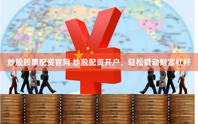 炒股股票配资官网 炒股配资开户，轻松撬动财富杠杆