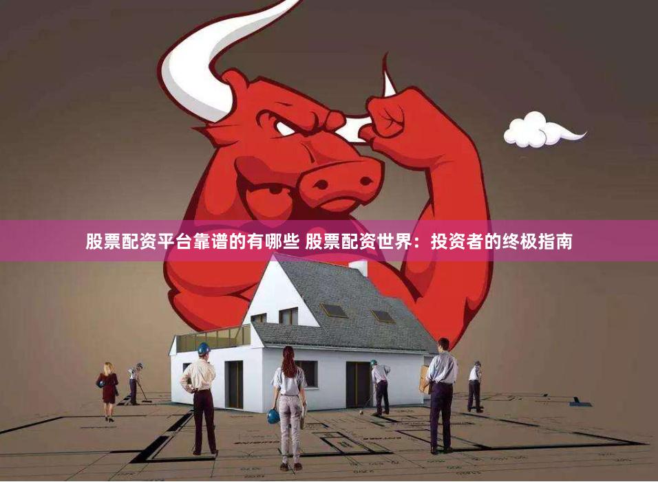 股票配资平台靠谱的有哪些 股票配资世界：投资者的终极指南
