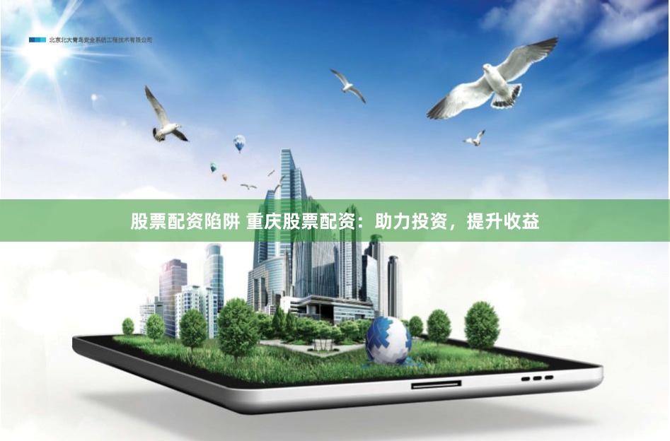 股票配资陷阱 重庆股票配资：助力投资，提升收益