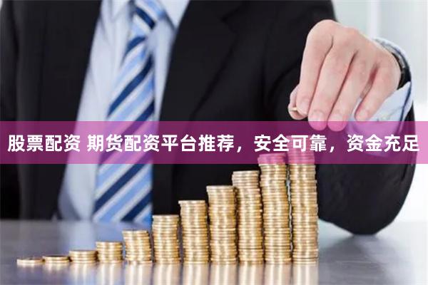 股票配资 期货配资平台推荐，安全可靠，资金充足